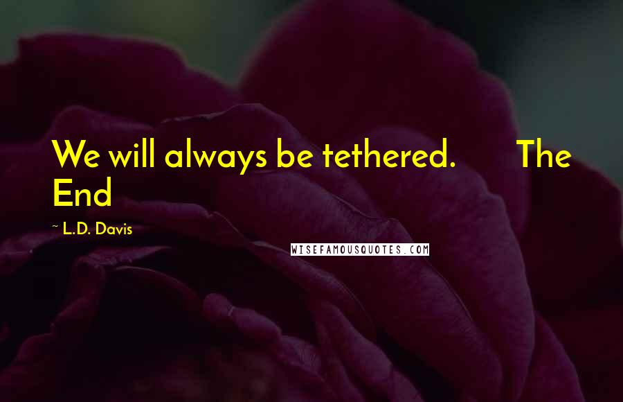 L.D. Davis Quotes: We will always be tethered.       The End