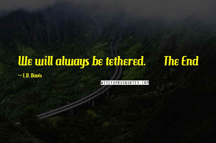 L.D. Davis Quotes: We will always be tethered.       The End