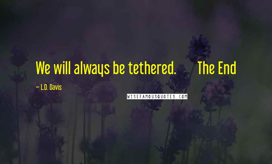 L.D. Davis Quotes: We will always be tethered.       The End