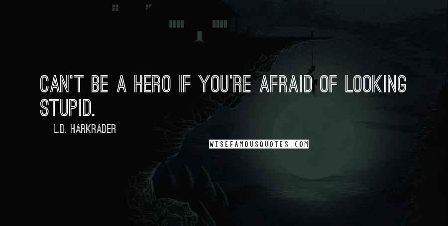 L.D. Harkrader Quotes: Can't be a hero if you're afraid of looking stupid.