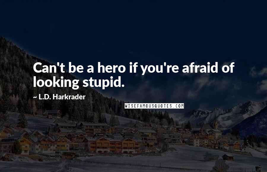 L.D. Harkrader Quotes: Can't be a hero if you're afraid of looking stupid.