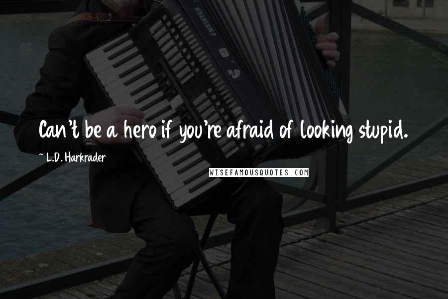 L.D. Harkrader Quotes: Can't be a hero if you're afraid of looking stupid.