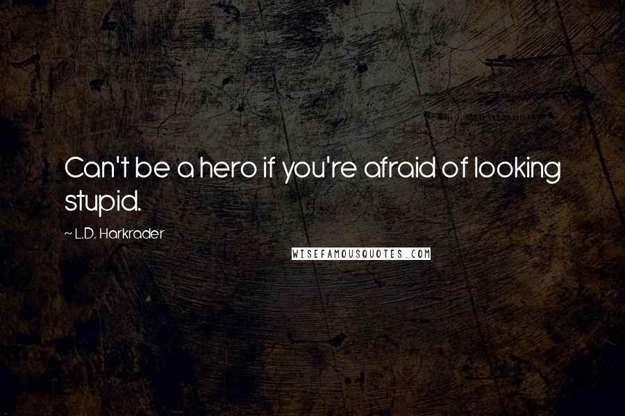 L.D. Harkrader Quotes: Can't be a hero if you're afraid of looking stupid.