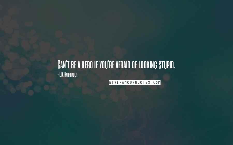 L.D. Harkrader Quotes: Can't be a hero if you're afraid of looking stupid.