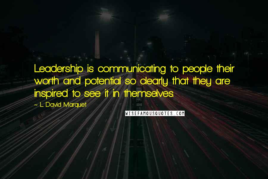 L. David Marquet Quotes: Leadership is communicating to people their worth and potential so clearly that they are inspired to see it in themselves.