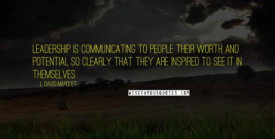 L. David Marquet Quotes: Leadership is communicating to people their worth and potential so clearly that they are inspired to see it in themselves.