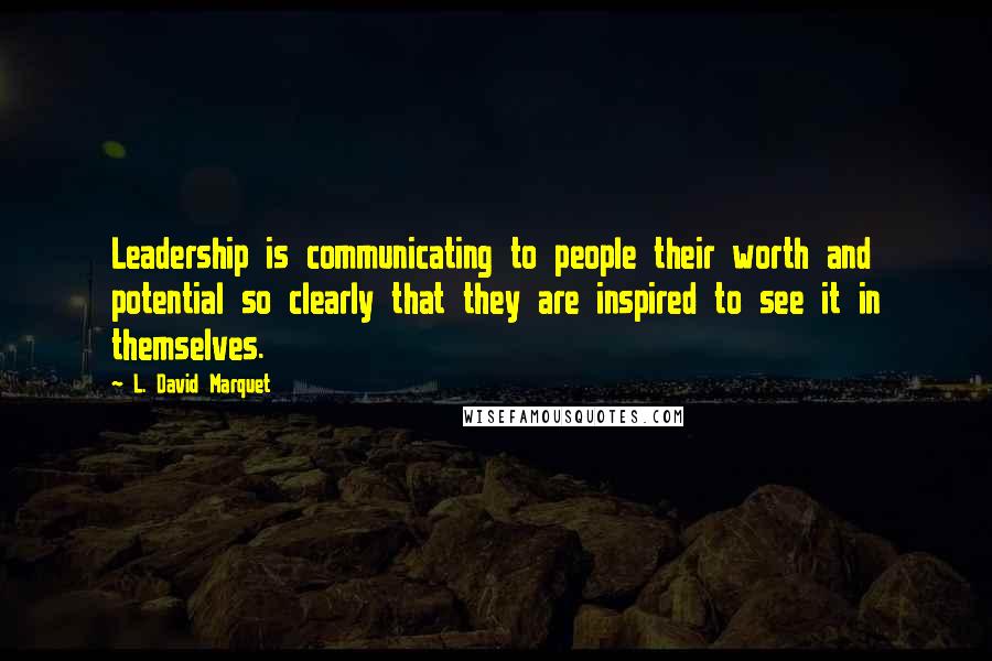 L. David Marquet Quotes: Leadership is communicating to people their worth and potential so clearly that they are inspired to see it in themselves.