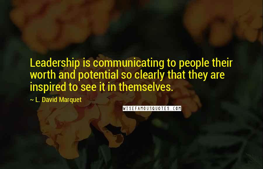 L. David Marquet Quotes: Leadership is communicating to people their worth and potential so clearly that they are inspired to see it in themselves.