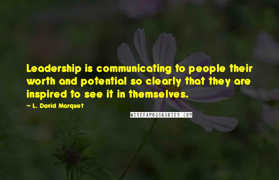 L. David Marquet Quotes: Leadership is communicating to people their worth and potential so clearly that they are inspired to see it in themselves.