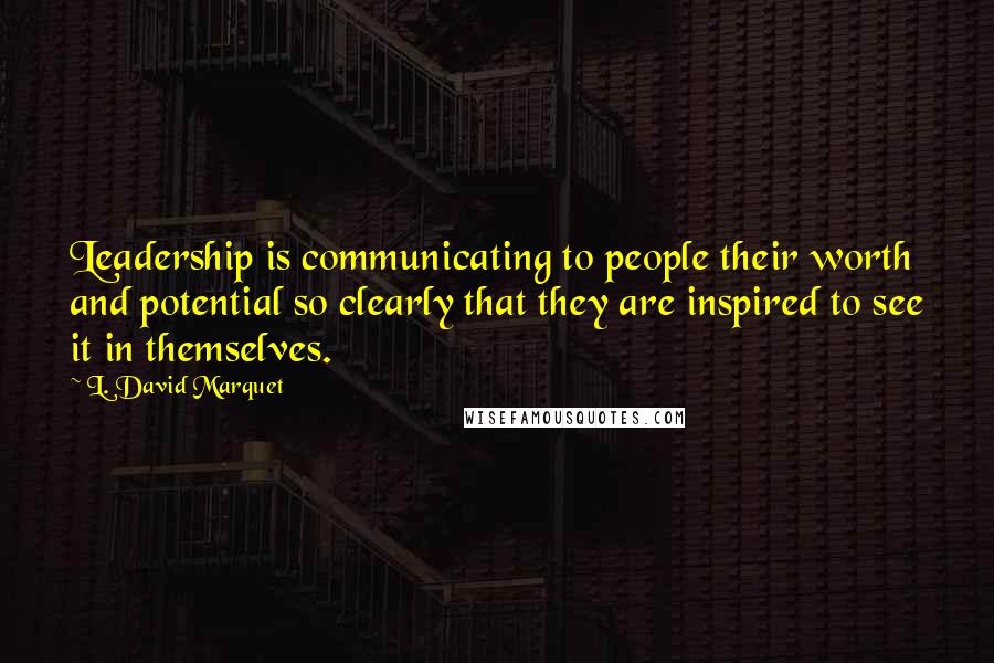 L. David Marquet Quotes: Leadership is communicating to people their worth and potential so clearly that they are inspired to see it in themselves.