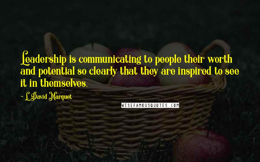 L. David Marquet Quotes: Leadership is communicating to people their worth and potential so clearly that they are inspired to see it in themselves.