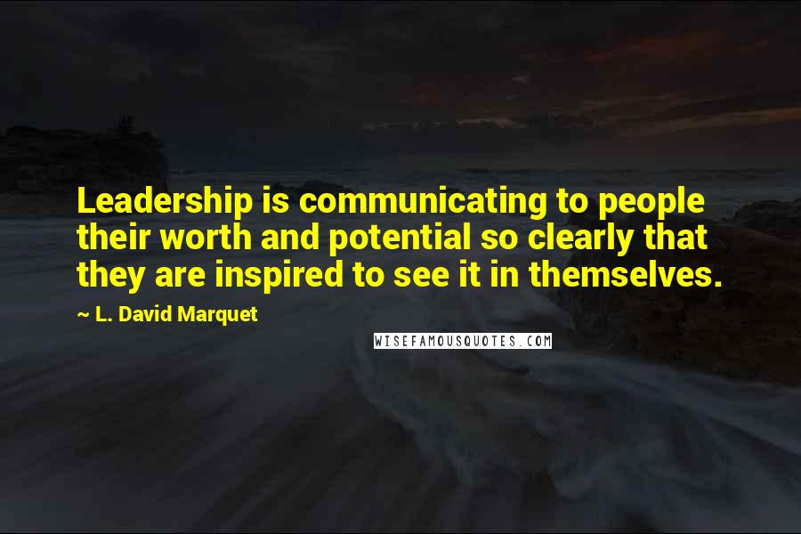 L. David Marquet Quotes: Leadership is communicating to people their worth and potential so clearly that they are inspired to see it in themselves.