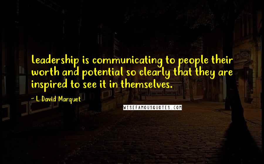 L. David Marquet Quotes: Leadership is communicating to people their worth and potential so clearly that they are inspired to see it in themselves.