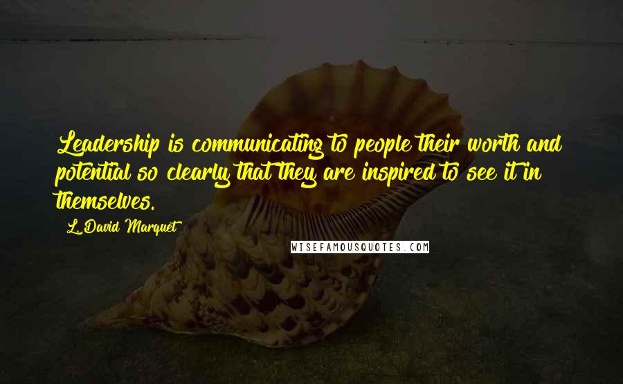 L. David Marquet Quotes: Leadership is communicating to people their worth and potential so clearly that they are inspired to see it in themselves.