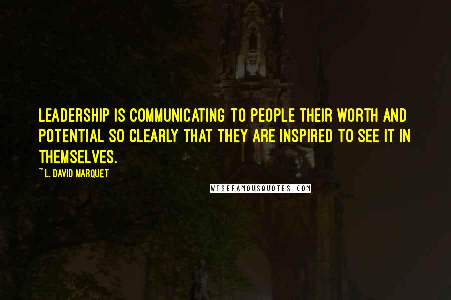 L. David Marquet Quotes: Leadership is communicating to people their worth and potential so clearly that they are inspired to see it in themselves.