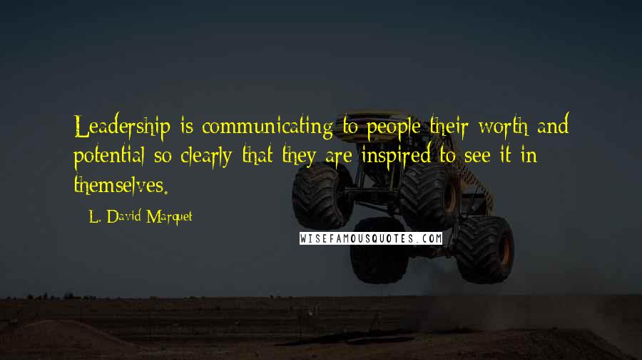 L. David Marquet Quotes: Leadership is communicating to people their worth and potential so clearly that they are inspired to see it in themselves.