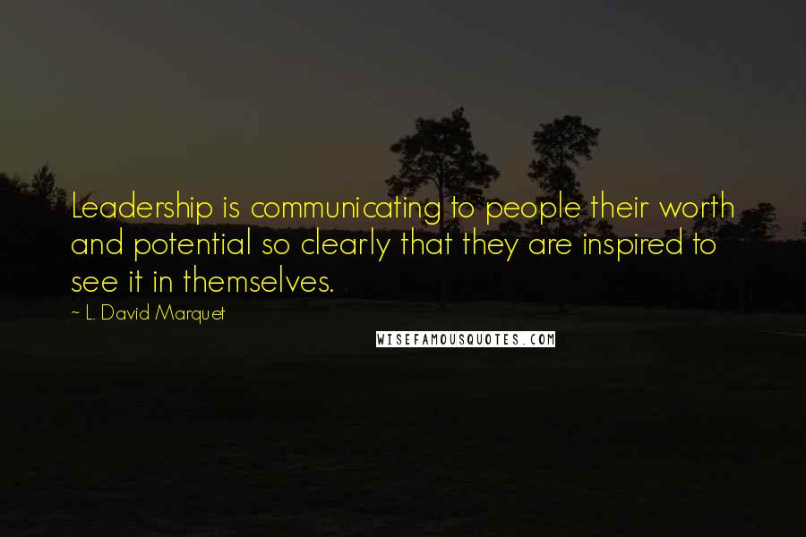 L. David Marquet Quotes: Leadership is communicating to people their worth and potential so clearly that they are inspired to see it in themselves.