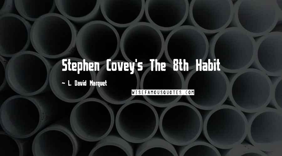 L. David Marquet Quotes: Stephen Covey's The 8th Habit