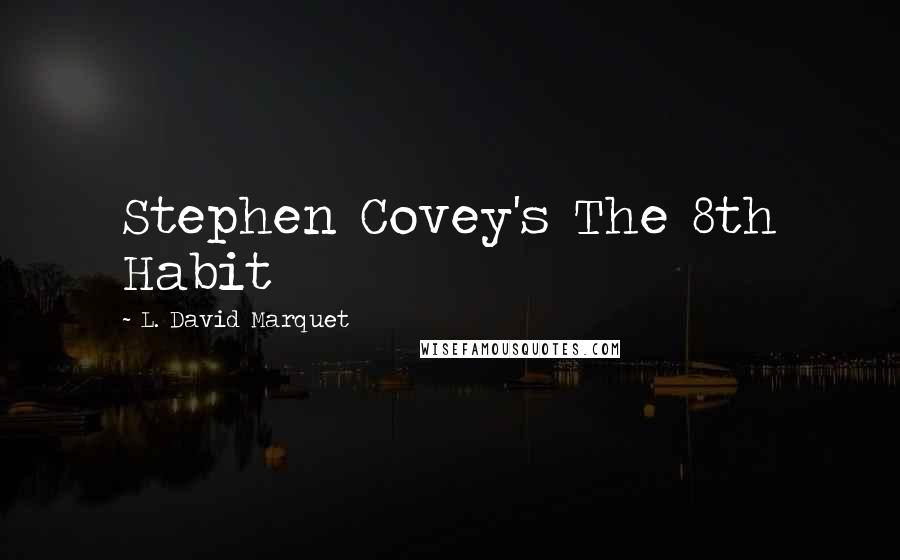 L. David Marquet Quotes: Stephen Covey's The 8th Habit