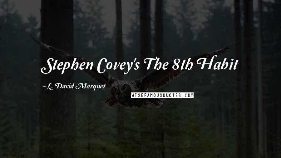 L. David Marquet Quotes: Stephen Covey's The 8th Habit