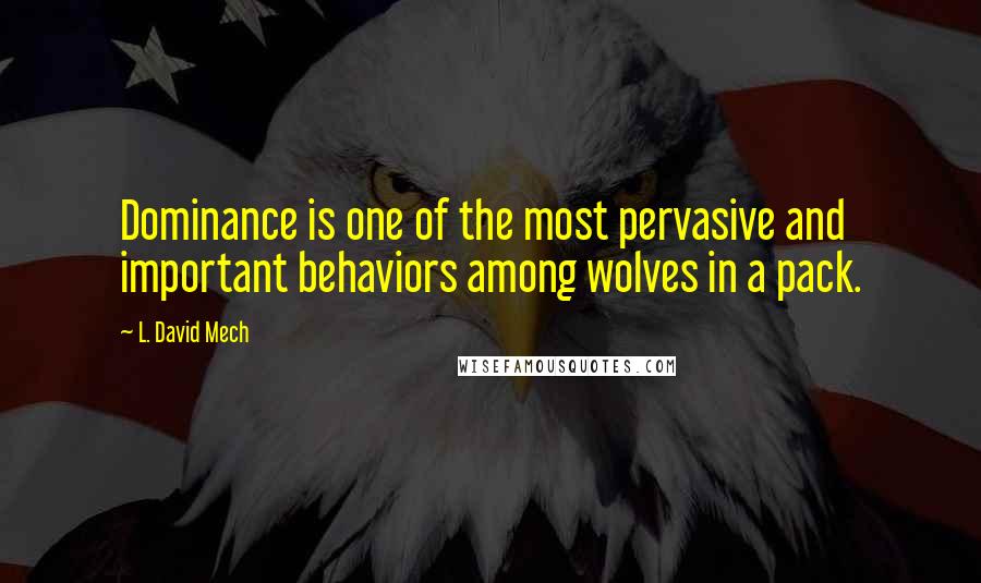 L. David Mech Quotes: Dominance is one of the most pervasive and important behaviors among wolves in a pack.