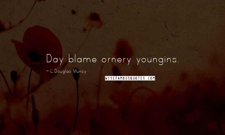 L.Douglas Muncy Quotes: Day blame ornery youngins.
