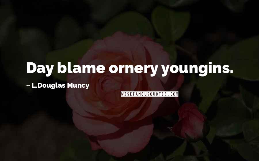 L.Douglas Muncy Quotes: Day blame ornery youngins.