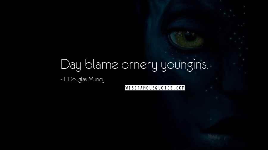 L.Douglas Muncy Quotes: Day blame ornery youngins.