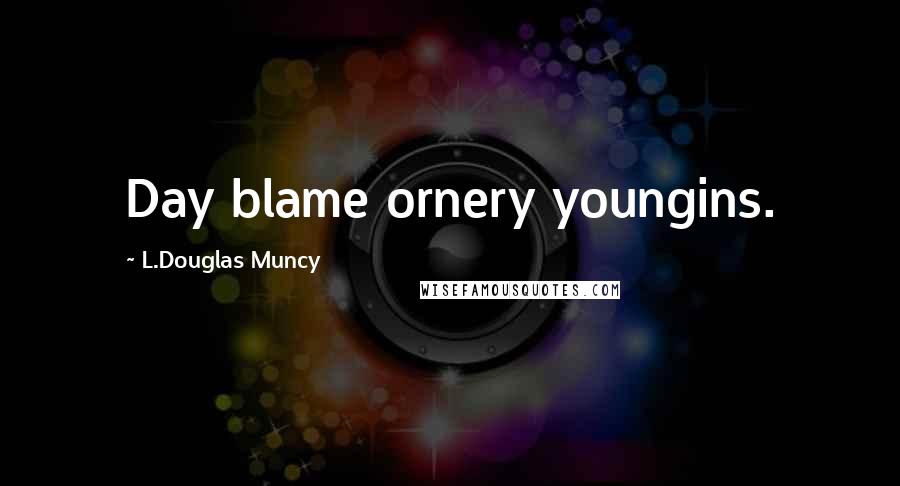 L.Douglas Muncy Quotes: Day blame ornery youngins.