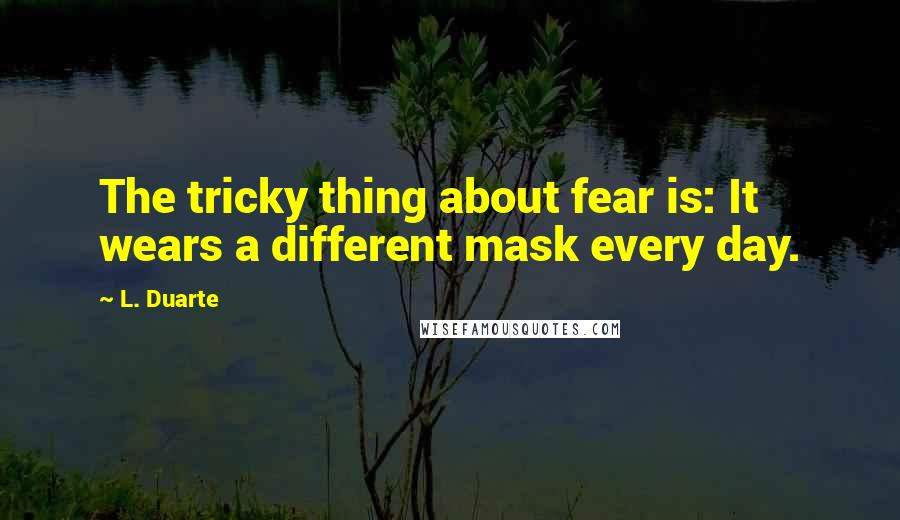 L. Duarte Quotes: The tricky thing about fear is: It wears a different mask every day.