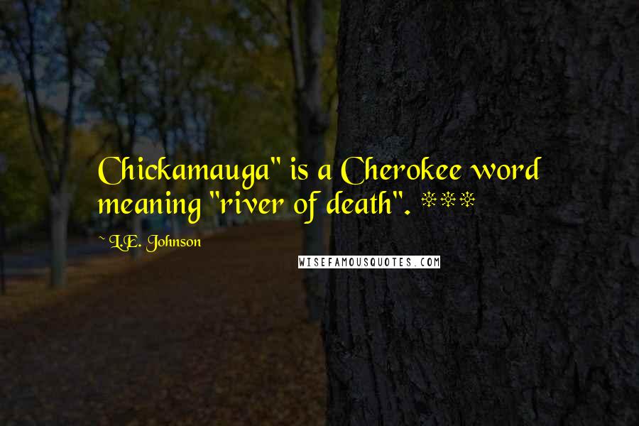 L.E. Johnson Quotes: Chickamauga" is a Cherokee word meaning "river of death". ***