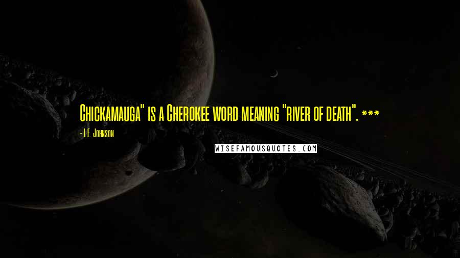 L.E. Johnson Quotes: Chickamauga" is a Cherokee word meaning "river of death". ***