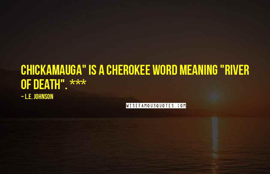 L.E. Johnson Quotes: Chickamauga" is a Cherokee word meaning "river of death". ***