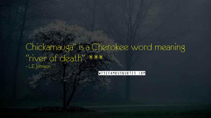 L.E. Johnson Quotes: Chickamauga" is a Cherokee word meaning "river of death". ***