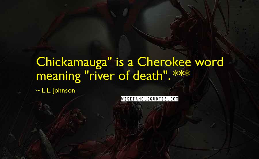 L.E. Johnson Quotes: Chickamauga" is a Cherokee word meaning "river of death". ***