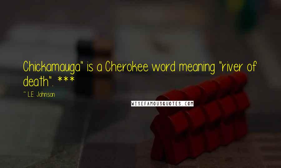 L.E. Johnson Quotes: Chickamauga" is a Cherokee word meaning "river of death". ***