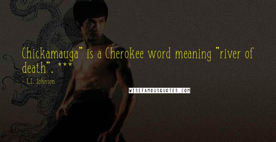 L.E. Johnson Quotes: Chickamauga" is a Cherokee word meaning "river of death". ***