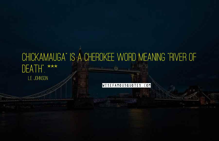 L.E. Johnson Quotes: Chickamauga" is a Cherokee word meaning "river of death". ***