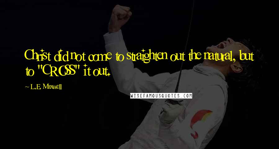 L.E. Maxwell Quotes: Christ did not come to straighten out the natural, but to "CROSS" it out.