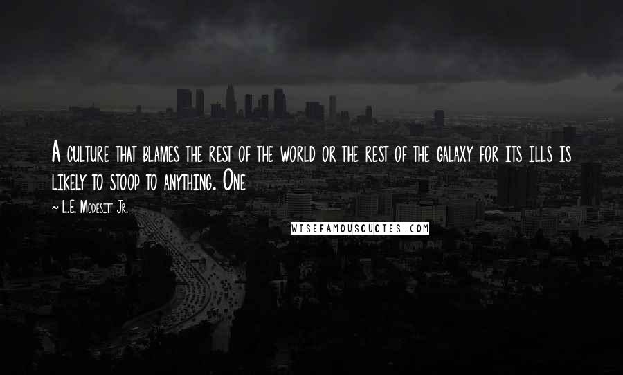 L.E. Modesitt Jr. Quotes: A culture that blames the rest of the world or the rest of the galaxy for its ills is likely to stoop to anything. One