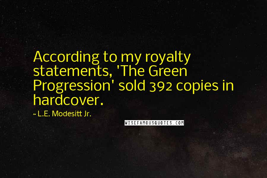 L.E. Modesitt Jr. Quotes: According to my royalty statements, 'The Green Progression' sold 392 copies in hardcover.