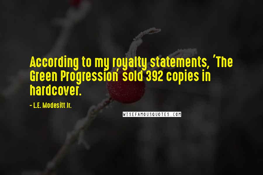 L.E. Modesitt Jr. Quotes: According to my royalty statements, 'The Green Progression' sold 392 copies in hardcover.