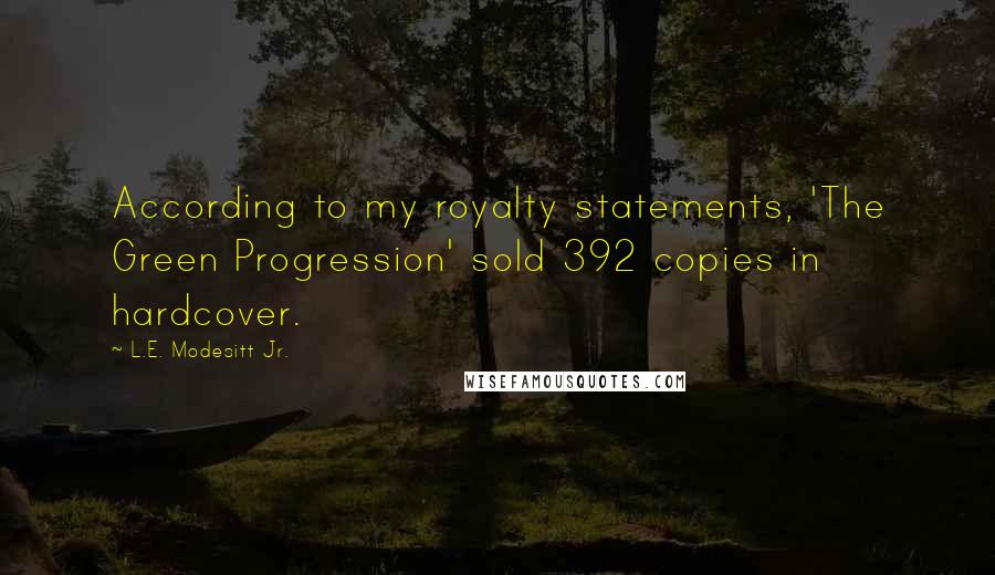 L.E. Modesitt Jr. Quotes: According to my royalty statements, 'The Green Progression' sold 392 copies in hardcover.