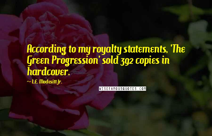 L.E. Modesitt Jr. Quotes: According to my royalty statements, 'The Green Progression' sold 392 copies in hardcover.