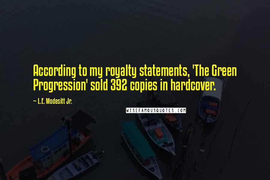 L.E. Modesitt Jr. Quotes: According to my royalty statements, 'The Green Progression' sold 392 copies in hardcover.