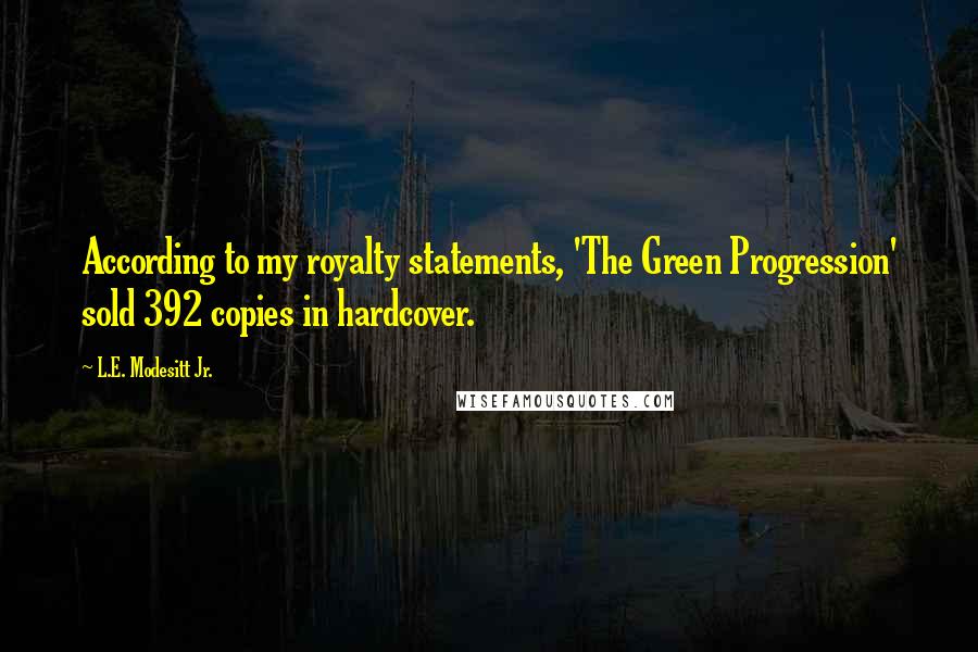 L.E. Modesitt Jr. Quotes: According to my royalty statements, 'The Green Progression' sold 392 copies in hardcover.