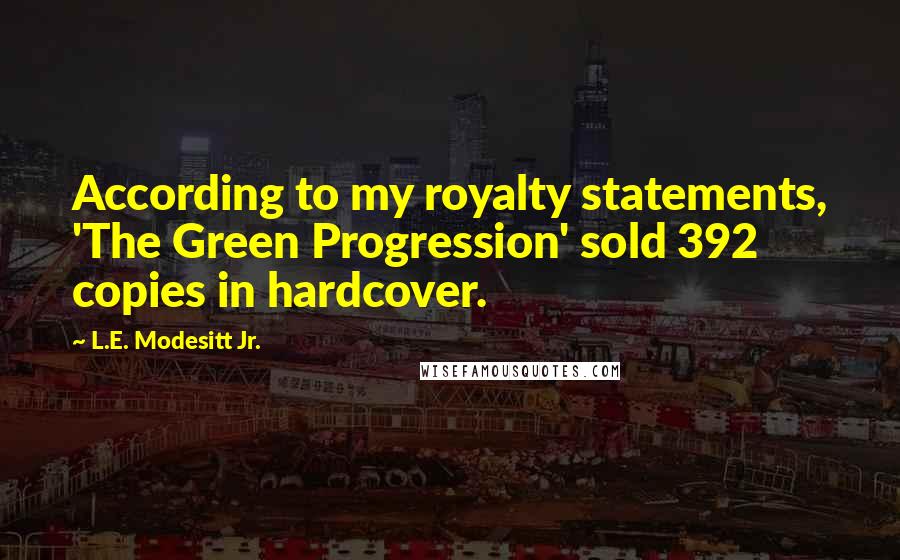 L.E. Modesitt Jr. Quotes: According to my royalty statements, 'The Green Progression' sold 392 copies in hardcover.