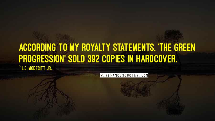 L.E. Modesitt Jr. Quotes: According to my royalty statements, 'The Green Progression' sold 392 copies in hardcover.
