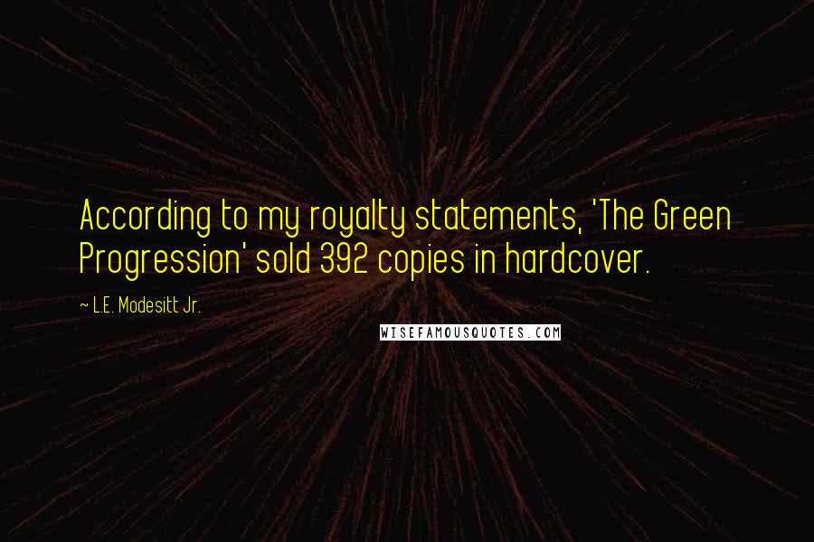 L.E. Modesitt Jr. Quotes: According to my royalty statements, 'The Green Progression' sold 392 copies in hardcover.