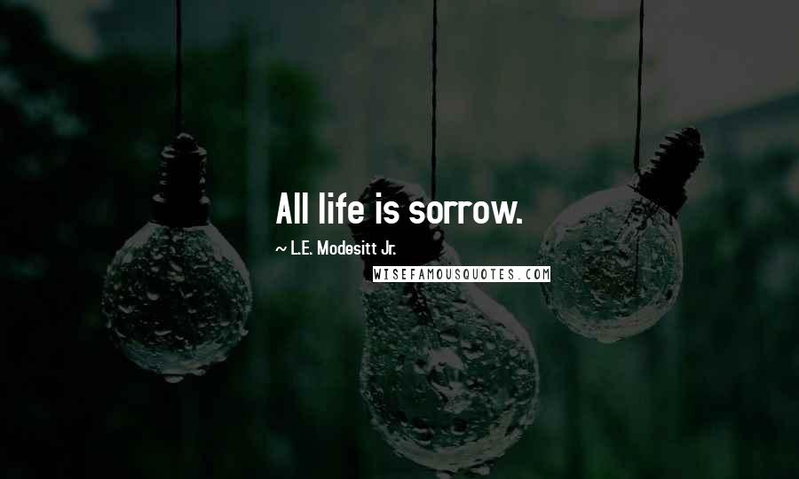 L.E. Modesitt Jr. Quotes: All life is sorrow.